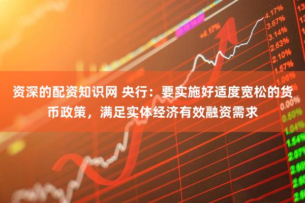 资深的配资知识网 央行：要实施好适度宽松的货币政策，满足实体经济有效融资需求