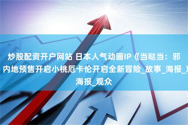 炒股配资开户网站 日本人气动画IP《当哒当：邪视》内地预售开启小桃厄卡伦开启全新冒险_故事_海报_观众