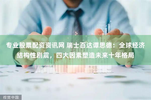 专业股票配资资讯网 瑞士百达谭思德：全球经济结构性剧震，四大因素塑造未来十年格局