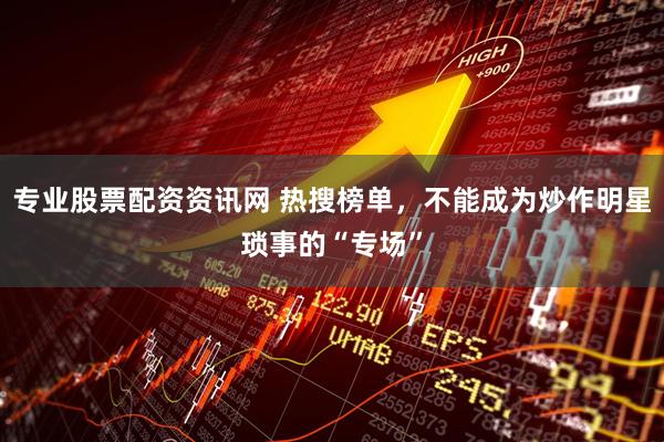 专业股票配资资讯网 热搜榜单，不能成为炒作明星琐事的“专场”