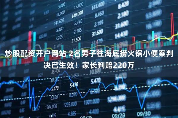炒股配资开户网站 2名男子往海底捞火锅小便案判决已生效！家长判赔220万