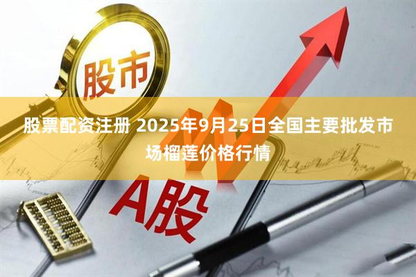 股票配资注册 2025年9月25日全国主要批发市场榴莲价格行情